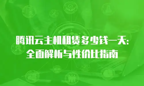 腾讯云主机租赁多少钱一天：全面解析与性价比指南