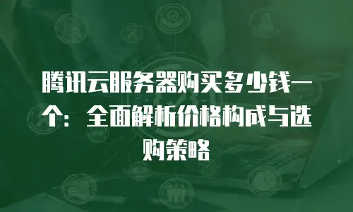 腾讯云服务器购买多少钱一个：全面解析价格构成与选购策略