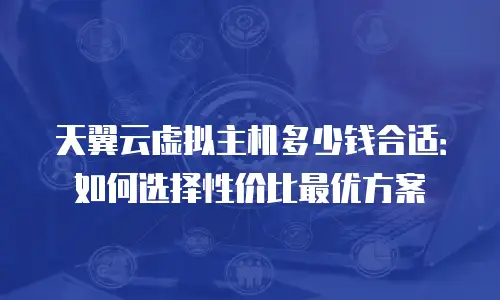 天翼云虚拟主机多少钱合适：如何选择性价比最优方案