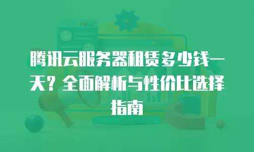 腾讯云服务器租赁多少钱一天？全面解析与性价比选择指南