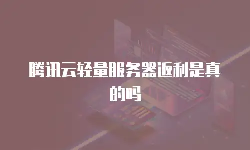 腾讯云轻量服务器返利是真的吗