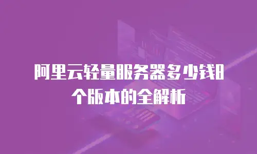 阿里云轻量服务器多少钱8个版本的全解析