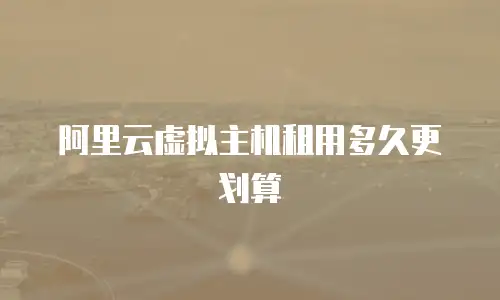 阿里云虚拟主机租用多久更划算