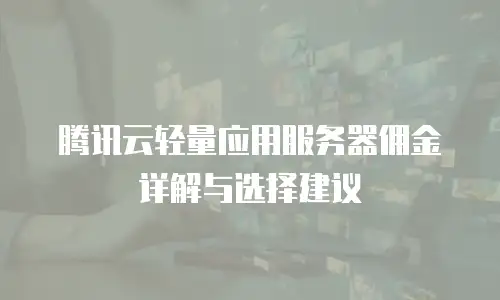 腾讯云轻量应用服务器佣金详解与选择建议