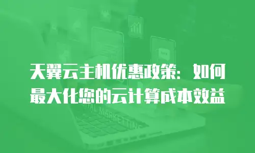 天翼云主机优惠政策：如何最大化您的云计算成本效益