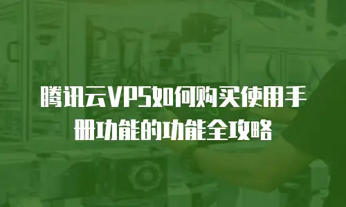 腾讯云VPS如何购买使用手册功能的功能全攻略