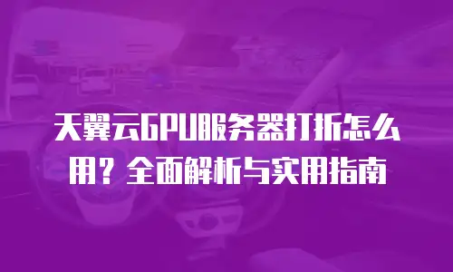 天翼云GPU服务器打折怎么用？全面解析与实用指南
