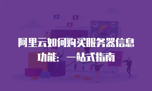阿里云如何购买服务器信息功能：一站式指南