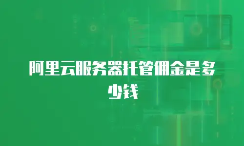 阿里云服务器托管佣金是多少钱