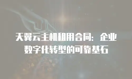 天翼云主机租用合同：企业数字化转型的可靠基石