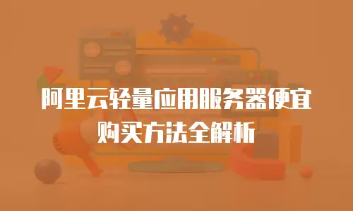 阿里云轻量应用服务器便宜购买方法全解析