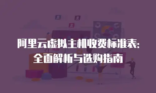 阿里云虚拟主机收费标准表：全面解析与选购指南