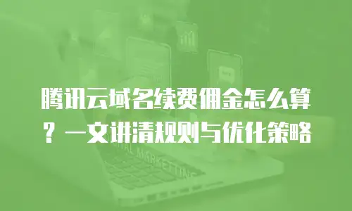 腾讯云域名续费佣金怎么算？一文讲清规则与优化策略