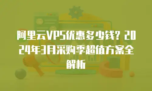 阿里云VPS优惠多少钱？2024年3月采购季超值方案全解析