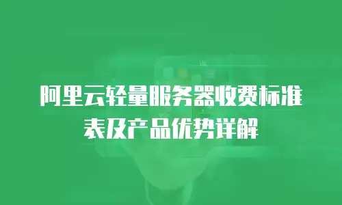 阿里云轻量服务器收费标准表及产品优势详解