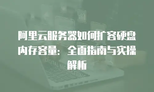 阿里云服务器如何扩容硬盘内存容量：全面指南与实操解析