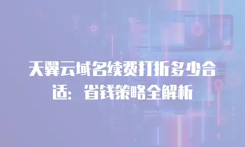 天翼云域名续费打折多少合适：省钱策略全解析