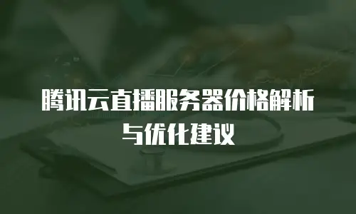 腾讯云直播服务器价格解析与优化建议