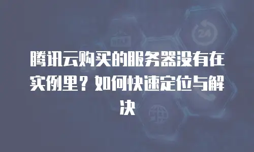 腾讯云购买的服务器没有在实例里？如何快速定位与解决