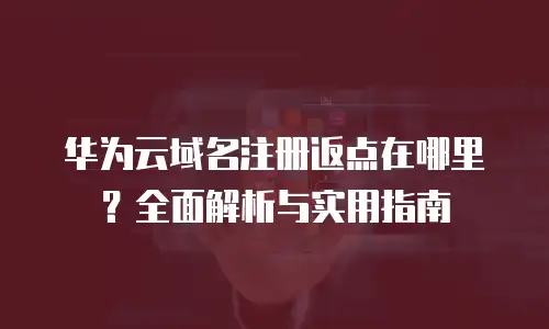 华为云域名注册返点在哪里？全面解析与实用指南