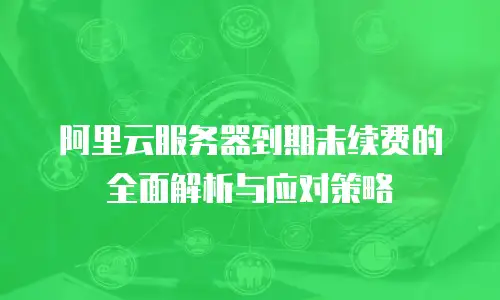阿里云服务器到期未续费的全面解析与应对策略