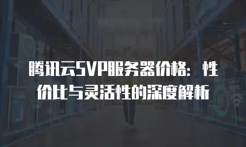 腾讯云SVP服务器价格：性价比与灵活性的深度解析