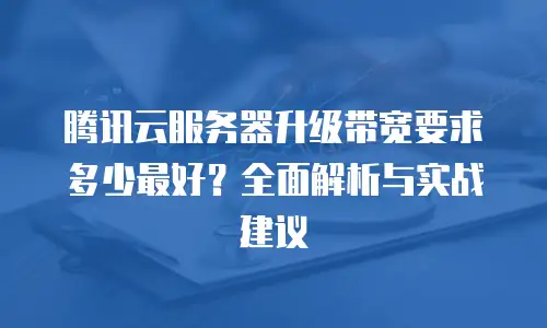 腾讯云服务器升级带宽要求多少最好？全面解析与实战建议