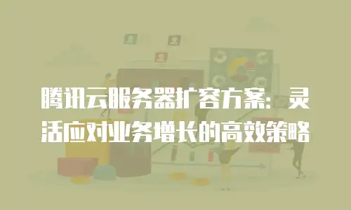 腾讯云服务器扩容方案：灵活应对业务增长的高效策略