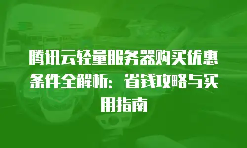 腾讯云轻量服务器购买优惠条件全解析：省钱攻略与实用指南