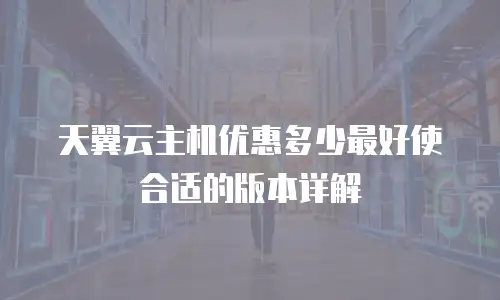 天翼云主机优惠多少最好使合适的版本详解
