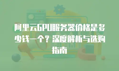 阿里云GPU服务器价格是多少钱一个？深度解析与选购指南