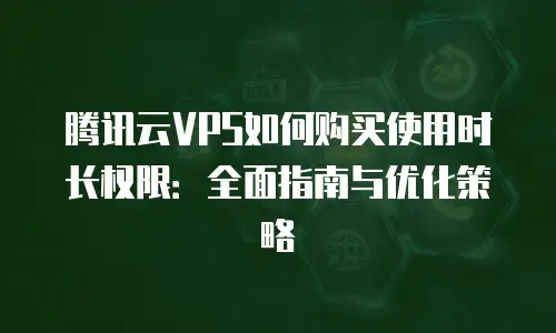 腾讯云VPS如何购买使用时长权限：全面指南与优化策略
