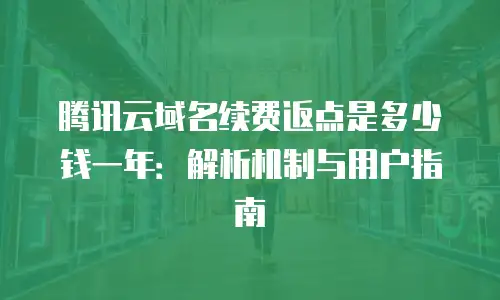 腾讯云域名续费返点是多少钱一年：解析机制与用户指南