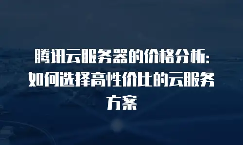 腾讯云服务器的价格分析：如何选择高性价比的云服务方案