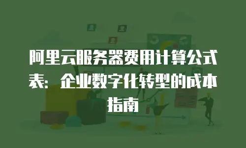 阿里云服务器费用计算公式表：企业数字化转型的成本指南