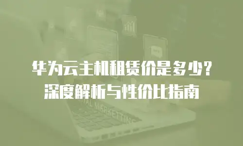 华为云主机租赁价是多少？深度解析与性价比指南
