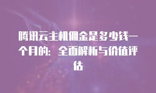 腾讯云主机佣金是多少钱一个月的：全面解析与价值评估