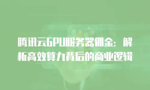 腾讯云GPU服务器佣金：解析高效算力背后的商业逻辑