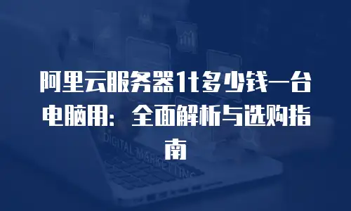 阿里云服务器1t多少钱一台电脑用：全面解析与选购指南