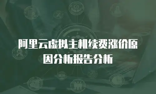 阿里云虚拟主机续费涨价原因分析报告分析