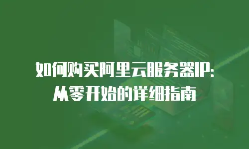 如何购买阿里云服务器IP：从零开始的详细指南