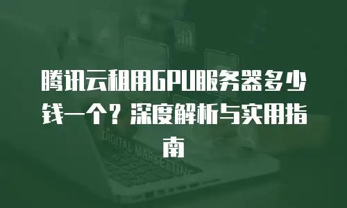 腾讯云租用GPU服务器多少钱一个？深度解析与实用指南