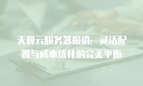 天翼云服务器报价：灵活配置与成本优化的完美平衡