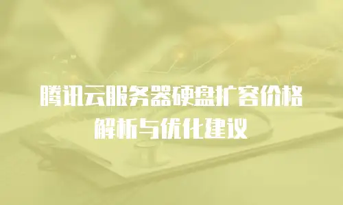 腾讯云服务器硬盘扩容价格解析与优化建议