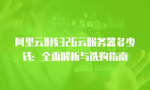 阿里云8核32G云服务器多少钱：全面解析与选购指南