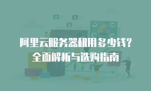 阿里云服务器租用多少钱？全面解析与选购指南