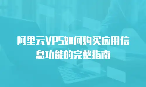阿里云VPS如何购买应用信息功能的完整指南