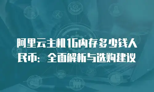 阿里云主机1G内存多少钱人民币：全面解析与选购建议