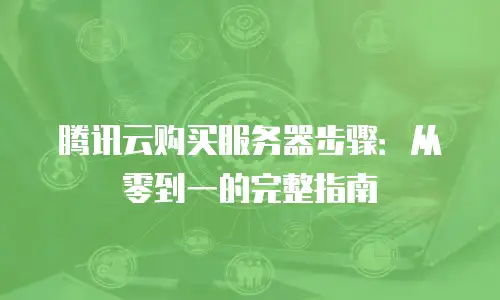 腾讯云购买服务器步骤：从零到一的完整指南