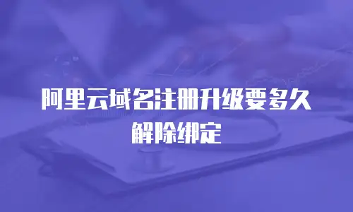 阿里云域名注册升级要多久解除绑定
